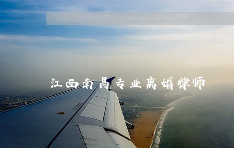 江西南昌专业离婚律师 江西南昌专业离婚律师