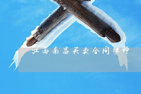 江西南昌买卖合同律师 江西南昌买卖合同律师