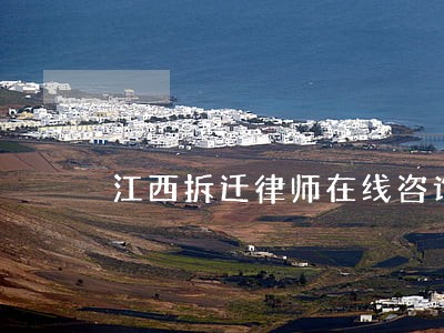 江西拆迁律师在线咨询 江西拆迁律师在线咨询