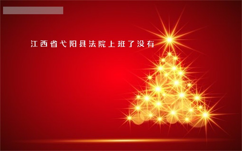 江西省弋阳县法院上班了没有 江西省弋阳县法院上班了没有
