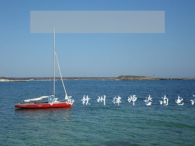 江西赣州律师咨询电话 江西赣州律师咨询电话