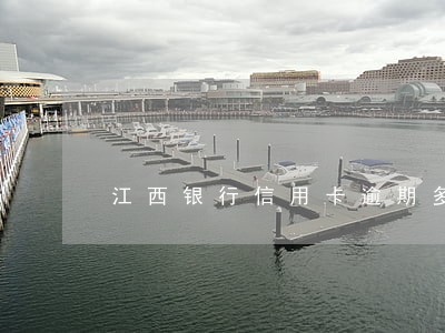 江西银行信用卡逾期多久会上门 江西银行信用卡逾期多久会上门