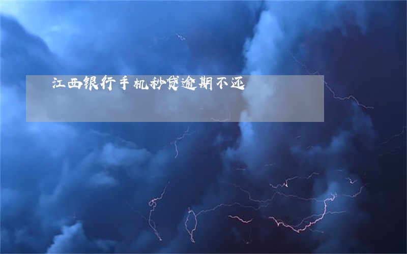 江西银行手机秒贷逾期不还 江西银行手机秒贷逾期不还