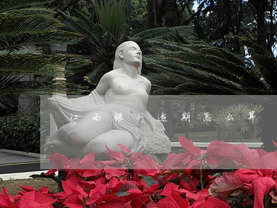 江西银行逾期怎么算 江西银行逾期怎么算
