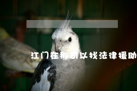江门在那可以找法律援助 江门在那可以找法律援助