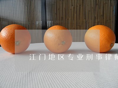 江门地区专业刑事律师 江门地区专业刑事律师