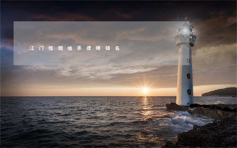 江门婚姻继承律师排名 江门婚姻继承律师排名