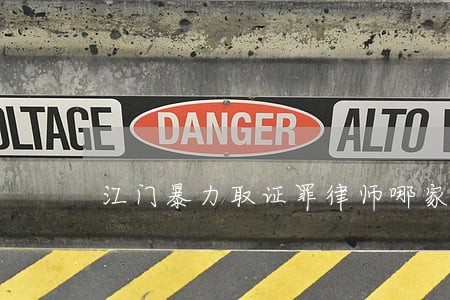江门暴力取证罪律师哪家合适 江门暴力取证罪律师哪家合适