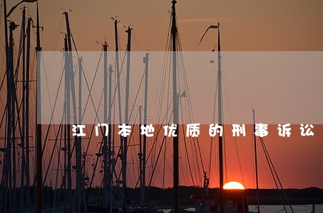 江门本地优质的刑事诉讼律师 江门本地优质的刑事诉讼律师