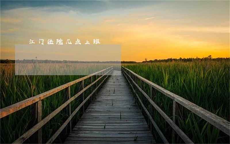 江门法院几点上班 江门法院几点上班