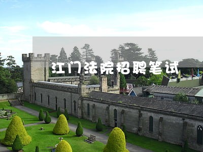 江门法院招聘笔试 江门法院招聘笔试