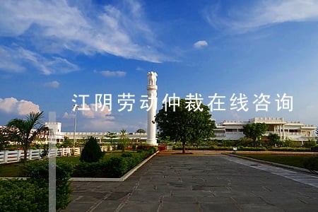 江阴劳动仲裁在线咨询 江阴劳动仲裁在线咨询