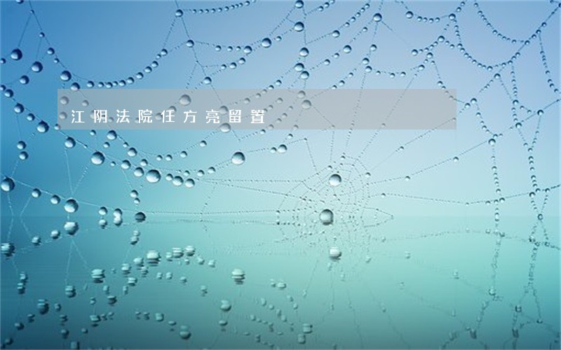 江阴法院任方亮留置 江阴法院任方亮留置