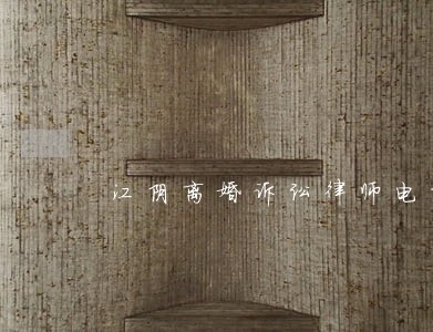 江阴离婚诉讼律师电话咨询 江阴离婚诉讼律师电话咨询