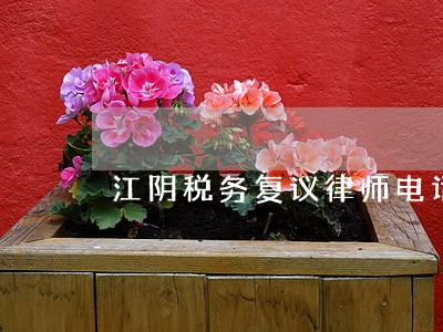 江阴税务复议律师电话号码 江阴税务复议律师电话号码