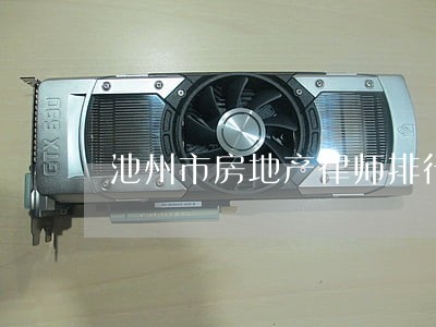 池州市房地产律师排行 池州市房地产律师排行
