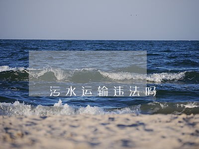 污水运输违法吗 污水运输违法吗