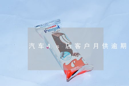 汽车4s店客户月供逾期 汽车4s店客户月供逾期