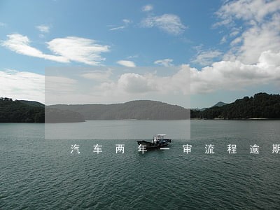 汽车两年一审流程逾期要罚款吗 汽车两年一审流程逾期要罚款吗