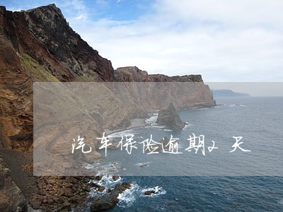汽车保险逾期2天 汽车保险逾期2天