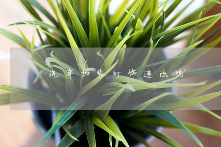 汽车加装灯饰违法吗 汽车加装灯饰违法吗