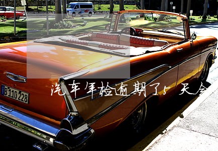 汽车年检逾期了5天会罚款吗 汽车年检逾期了5天会罚款吗