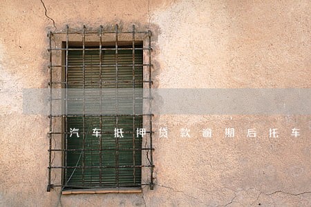 汽车抵押贷款逾期后托车费