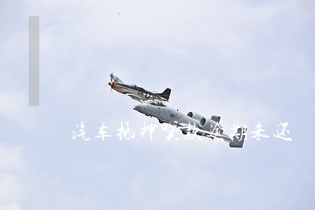 汽车抵押贷款逾期未还 汽车抵押贷款逾期未还
