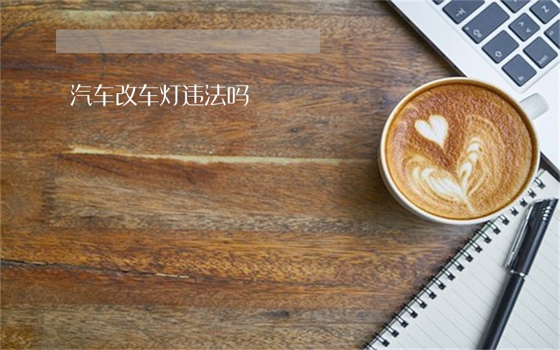 汽车改车灯违法吗 汽车改车灯违法吗