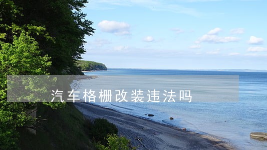 汽车格栅改装违法吗 汽车格栅改装违法吗