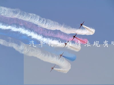 汽车行业维修法规有哪些 汽车行业维修法规有哪些