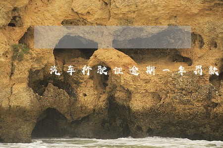 汽车行驶证逾期一年罚款多少 汽车行驶证逾期一年罚款多少