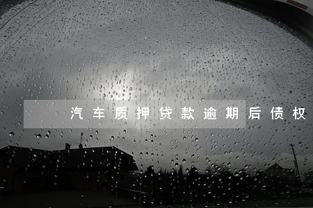 汽车质押贷款逾期后债权转让 汽车质押贷款逾期后债权转让