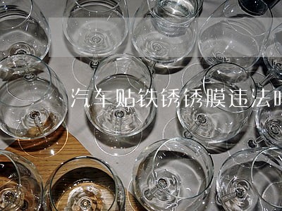 汽车贴铁锈锈膜违法吗 汽车贴铁锈锈膜违法吗