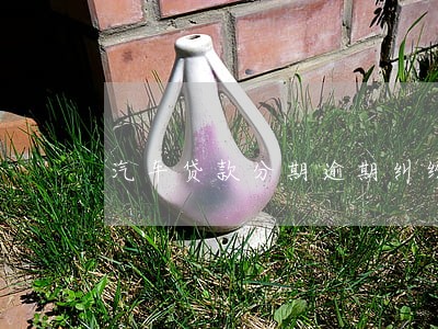汽车贷款分期逾期纠纷 汽车贷款分期逾期纠纷