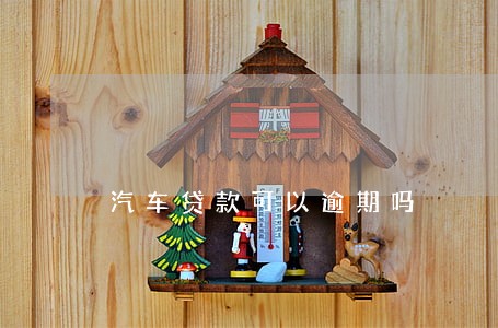 汽车贷款可以逾期吗 汽车贷款可以逾期吗