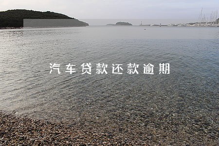 汽车贷款还款逾期 汽车贷款还款逾期