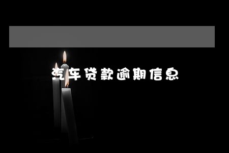 汽车贷款逾期信息 汽车贷款逾期信息