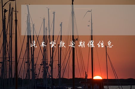 汽车贷款逾期假信息 汽车贷款逾期假信息