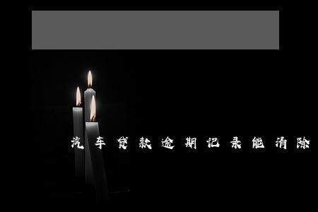 汽车贷款逾期记录能清除吗
