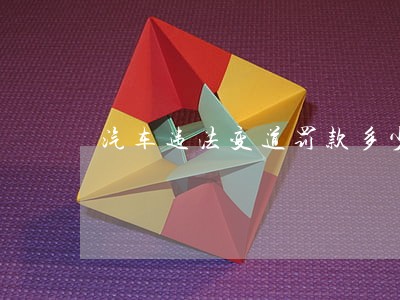 汽车违法变道罚款多少 汽车违法变道罚款多少