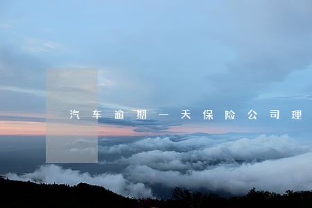 汽车逾期一天保险公司理赔吗 汽车逾期一天保险公司理赔吗