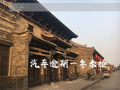 汽车逾期一年未检 汽车逾期一年未检