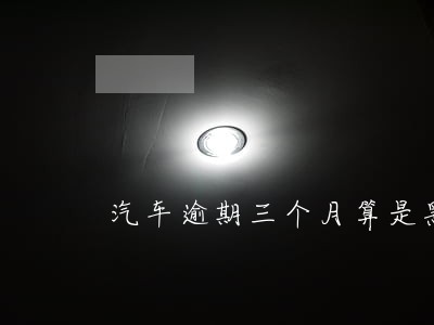 汽车逾期三个月算是黑车吗