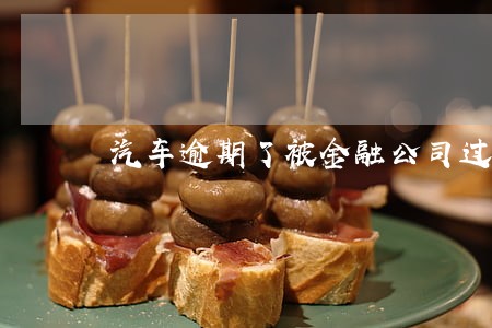 汽车逾期了被金融公司过户怎么样 汽车逾期了被金融公司过户怎么样