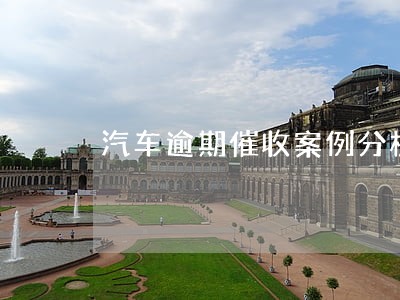 汽车逾期催收案例分析 汽车逾期催收案例分析