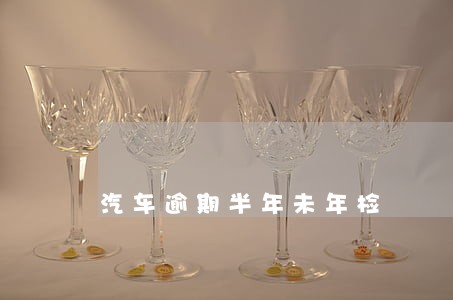 汽车逾期半年未年检 汽车逾期半年未年检