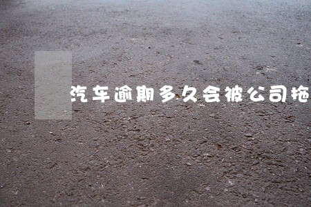 汽车逾期多久会被公司拖车合法吗