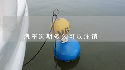 汽车逾期多久可以注销 汽车逾期多久可以注销