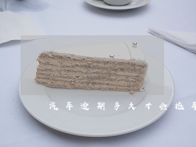 汽车逾期多久才会拖车 汽车逾期多久才会拖车